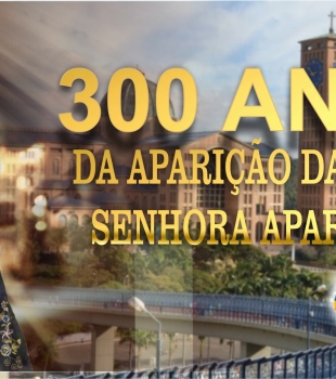 300 anos da Aparição da Nossa Senhora Aparecida Padroeira do Brasil.