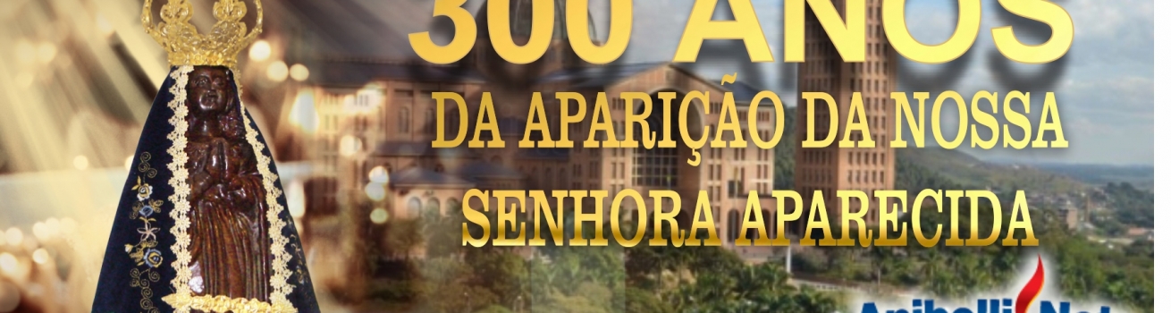 300 anos da Aparição da Nossa Senhora Aparecida Padroeira do Brasil.